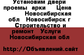 Установим двери, проемы, арки.  › Цена ­ 1 200 - Новосибирская обл., Новосибирск г. Строительство и ремонт » Услуги   . Новосибирская обл.